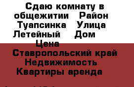 Сдаю комнату в общежитии › Район ­ Туапсинка › Улица ­ Летейный  › Дом ­ 6 › Цена ­ 6 000 - Ставропольский край Недвижимость » Квартиры аренда   